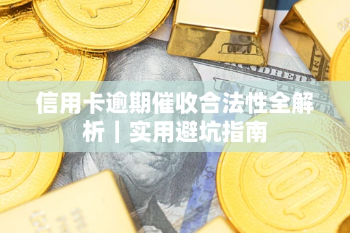 武汉信用卡逾期催收合法性全解析｜实用避坑指南