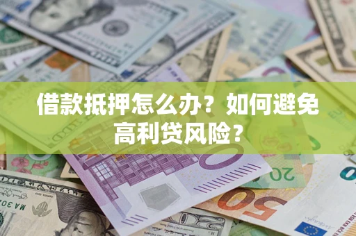 武汉借款抵押怎么办？如何避免高利贷风险？