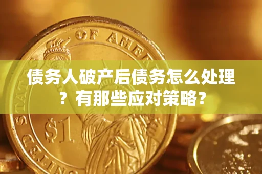 武汉债务人破产后债务怎么处理？有那些应对策略？