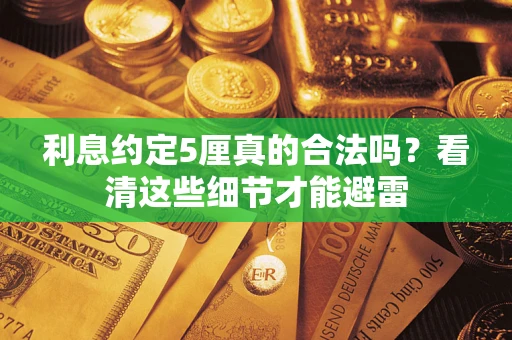 武汉利息约定5厘真的合法吗？看清这些细节才能避雷