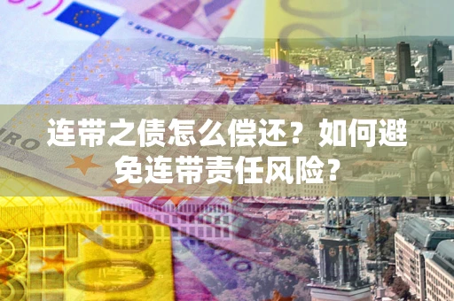 武汉连带之债怎么偿还？如何避免连带责任风险？