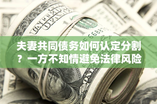 武汉夫妻共同债务如何认定分割？一方不知情避免法律风险必看！