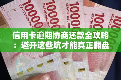 武汉信用卡逾期协商还款全攻略：避开这些坑才能真正翻盘