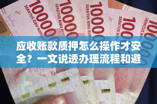 武汉应收账款质押怎么操作才安全？一文说透办理流程和避险绝招